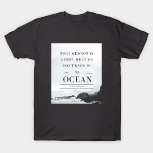 Isaac Newton quote: What we know is a drop, what we don't know is an ocean. T-Shirt